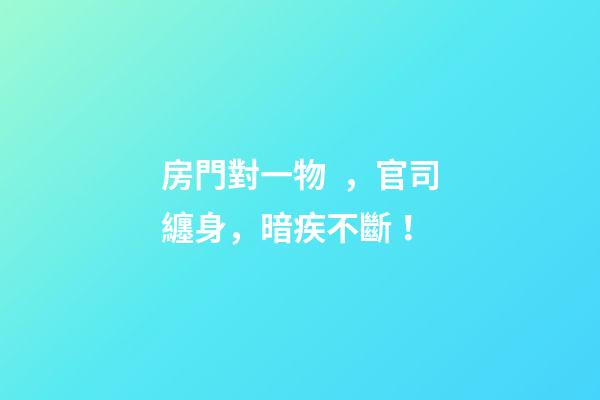 房門對一物，官司纏身，暗疾不斷！